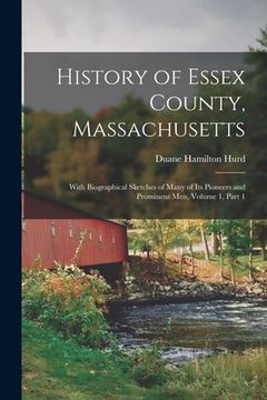 portada History of Essex County, Massachusetts: With Biographical Sketches of Many of Its Pioneers and Prominent Men, Volume 1, part 1