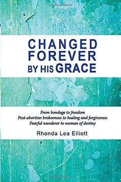 portada CHANGED FOREVER BY HIS GRACE: From Bondage to Freedom; Post-Abortion Brokenness to Healing and Forgiveness; Fearful Wanderer to Woman of Destiny