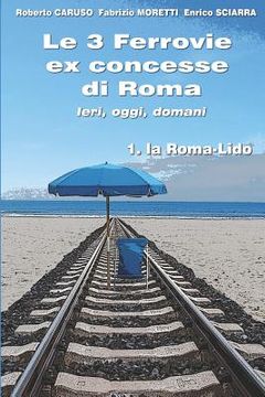 portada Le 3 Ferrovie ex concesse di Roma IERI, OGGI, DOMANI: 1. la Roma - Lido (in Italian)