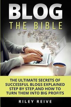 portada Blog: The Bible: The Ultimate Secrets of Successful Blogs Explained Step by Step, and How to Turn Them Into Big Profits