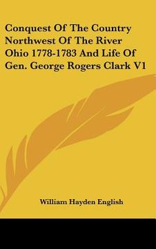 portada conquest of the country northwest of the river ohio 1778-1783 and life of gen. george rogers clark v1 (in English)