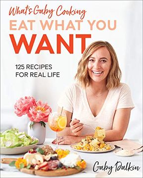 portada What's Gaby Cooking: Eat What you Want: 125 Recipes for Real Life 