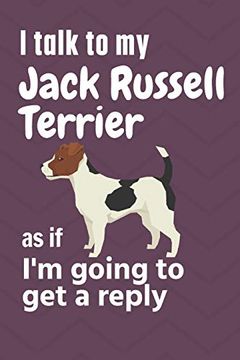 portada I Talk to my Jack Russell Terrier as if i'm Going to get a Reply: For Jack Russell Terrier Puppy Fans (en Inglés)