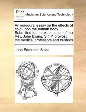 portada an inaugural essay on the effects of cold upon the human body. submitted to the examination of the rev. john ewing, s.t.p. provost, the medical profe (in English)