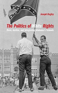 portada Politics of White Rights: Race, Justice, and Integrating Alabama's Schools (Politics and Culture in the Twentieth-Century Sout) (en Inglés)