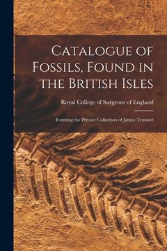 portada Catalogue of Fossils, Found in the British Isles: Forming the Private Collection of James Tennant (in English)