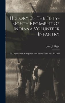portada History Of The Fifty-eighth Regiment Of Indiana Volunteer Infantry: Its Organization, Campaigns And Battles From 1861 To 1865 (en Inglés)