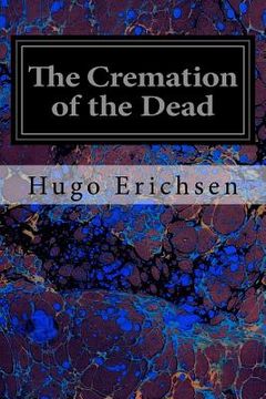 portada The Cremation of the Dead: Considered from an Aesthetic, Sanitary, Religious, Historical, Medico-Legal and Economic Standpoint (en Inglés)