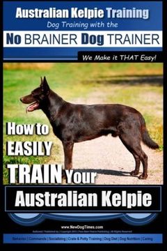 portada Australian Kelpie Training | Dog Training with the No BRAINER Dog TRAINER ~ We Make it THAT Easy!: How to EASILY TRAIN Your Australian Kelpie (en Inglés)