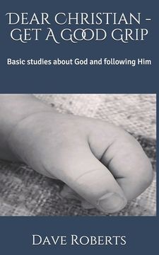 portada Dear Christian - Get A Good Grip: Basic studies about God and following Him (en Inglés)