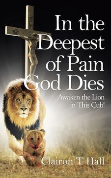 portada In the Deepest of Pain God Dies: Awaken the Lion in This Cub! (en Inglés)