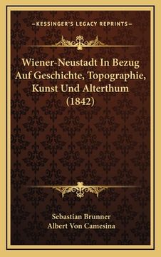 portada Wiener-Neustadt In Bezug Auf Geschichte, Topographie, Kunst Und Alterthum (1842) (en Alemán)