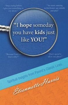 portada I hope someday you have kids just like YOU!: Spiritual Insights from Parent's Classic Lines