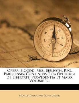 portada Opera: E Codd. Mss. Biblioth. Reg. Parisiensis. Continens Tria Opuscula de Libertate, Providentia Et Malo, Volume 1... (en Latin)