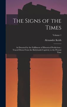 portada The Signs of the Times: As Denoted by the Fulfilment of Historical Predictions: Traced Down From the Babylonish Captivity to the Present Time; (en Inglés)