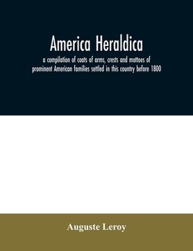 portada America heraldica: a compilation of coats of arms, crests and mottoes of prominent American families settled in this country before 1800 (en Inglés)