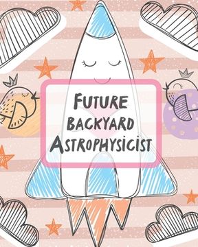 portada Future Backyard Astrophysicist: Record and Sketch Star Wheel Night Sky Backyard Star Gazing Planner (en Inglés)