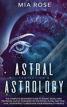 portada Astral Projection & Astrology: The Complete Beginners Guide to Zodiac Signs, how to Travel out of Your Body on the Astral Plane, Find True Love, Your Perfect Career and Your Personality Profile (en Inglés)