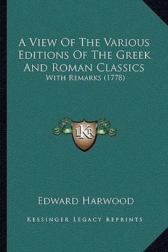 portada a view of the various editions of the greek and roman classics: with remarks (1778) (en Inglés)