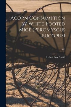 portada Acorn Consumption by White-footed Mice (Peromyscus Leucopus); 482 (en Inglés)