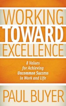 portada working toward excellence: 8 values for achieving uncommon success in work and life (en Inglés)