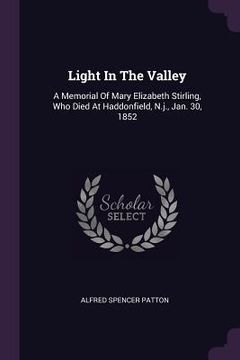 portada Light In The Valley: A Memorial Of Mary Elizabeth Stirling, Who Died At Haddonfield, N.j., Jan. 30, 1852 (en Inglés)