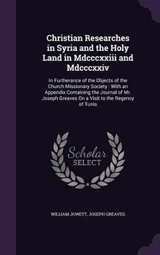 portada Christian Researches in Syria and the Holy Land in Mdcccxxiii and Mdcccxxiv: In Furtherance of the Objects of the Church Missionary Society: With an A (en Inglés)