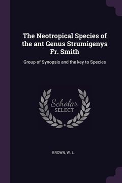 portada The Neotropical Species of the ant Genus Strumigenys Fr. Smith: Group of Synopsis and the key to Species