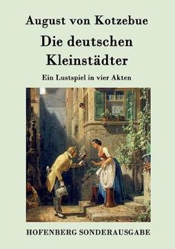 portada Die deutschen Kleinstädter: Ein Lustspiel in vier Akten (in German)