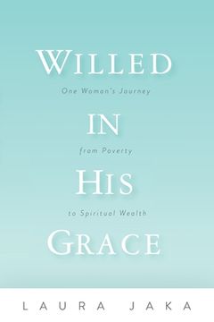 portada Willed in His Grace: One Woman's Journey from Poverty to Spiritual Wealth (en Inglés)