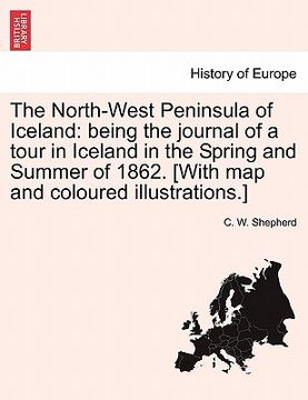 portada the north-west peninsula of iceland: being the journal of a tour in iceland in the spring and summer of 1862. [with map and coloured illustrations.] (en Inglés)