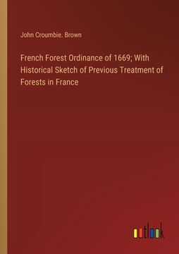 portada French Forest Ordinance of 1669; With Historical Sketch of Previous Treatment of Forests in France