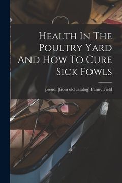 portada Health In The Poultry Yard And How To Cure Sick Fowls (in English)