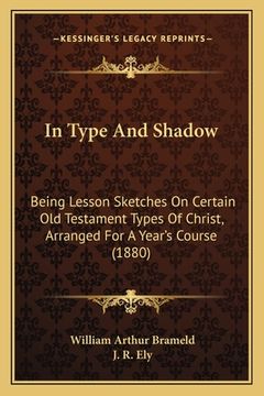 portada In Type And Shadow: Being Lesson Sketches On Certain Old Testament Types Of Christ, Arranged For A Year's Course (1880)