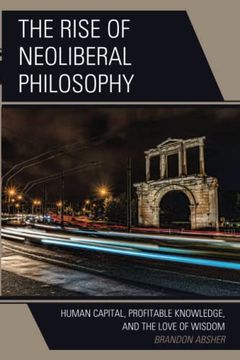 portada The Rise of Neoliberal Philosophy: Human Capital, Profitable Knowledge, and the Love of Wisdom (in English)