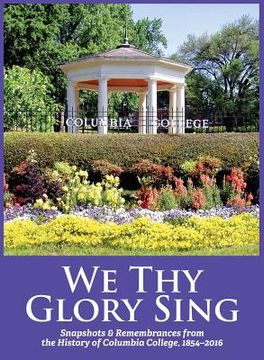 portada We Thy Glory Sing: Snapshots & Remembrances from the History of Columbia College, 1854-2016 (in English)