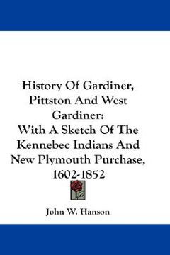 portada history of gardiner, pittston and west gardiner: with a sketch of the kennebec indians and new plymouth purchase, 1602-1852