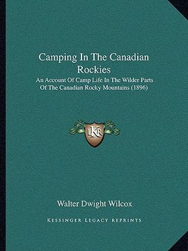 portada camping in the canadian rockies: an account of camp life in the wilder parts of the canadian rocky mountains (1896) (en Inglés)