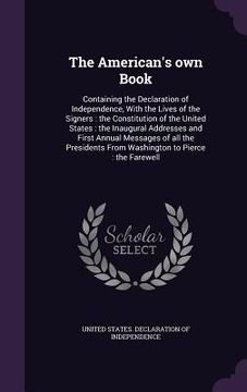 portada The American's own Book: Containing the Declaration of Independence, With the Lives of the Signers: the Constitution of the United States: the (en Inglés)