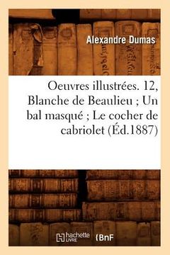 portada Oeuvres Illustrées. 12, Blanche de Beaulieu Un Bal Masqué Le Cocher de Cabriolet (Éd.1887) (en Francés)