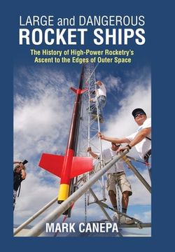 portada Large and Dangerous Rocket Ships: The History of High-Power Rocketry's Ascent to the Edges of Outer Space (en Inglés)