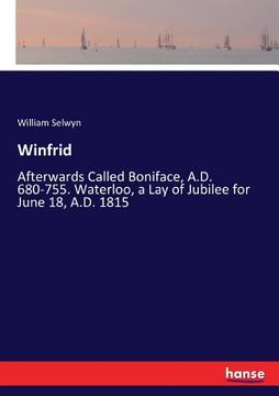 portada Winfrid: Afterwards Called Boniface, A.D. 680-755. Waterloo, a Lay of Jubilee for June 18, A.D. 1815 (en Inglés)