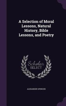 portada A Selection of Moral Lessons, Natural History, Bible Lessons, and Poetry (en Inglés)