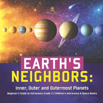 portada Earth's Neighbors: Inner, Outer and Outermost Planets Beginner's Guide to Astronomy Grade 3 Children's Astronomy & Space Books (in English)