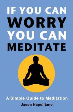 portada If You Can Worry, You Can Meditate: A Simple Guide to Meditation (en Inglés)