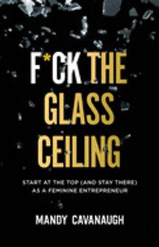 portada F*Ck the Glass Ceiling: Start at the top (And Stay There) as a Feminine Entrepreneur 