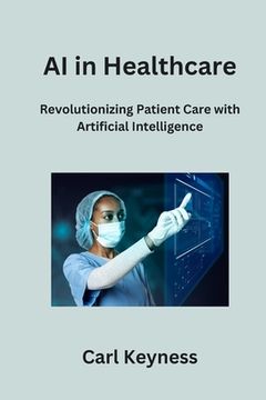 portada AI in Healthcare: Revolutionizing Patient Care with Artificial Intelligence (en Inglés)