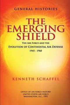 portada The Emerging Shield - The Air Force and the Evolution of Continental Air Defense 1945-1960