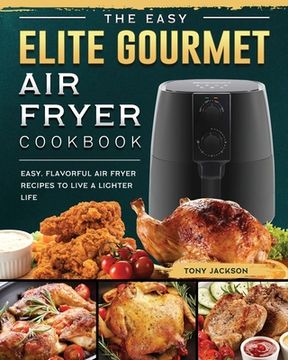 portada The Easy Elite Gourmet Air Fryer Cookbook: Easy, Flavorful Air Fryer Recipes to Live a Lighter Life (en Inglés)