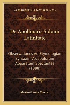portada De Apollinaris Sidonii Latinitate: Observationes Ad Etymologiam Syntaxin Vocabulorum Apparatum Spectantes (1888) (in Latin)